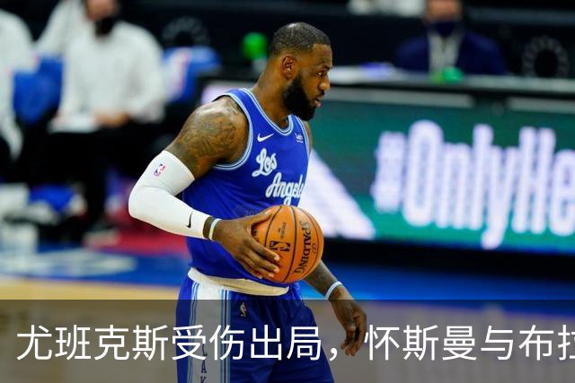 尤班克斯受伤出局，怀斯曼与布拉德利争夺最后名额