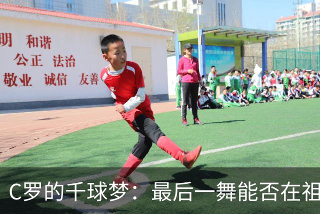 C罗的千球梦：最后一舞能否在祖国实现？
